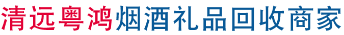 烟酒礼品回收|茅台,洋酒,虫草,鱼胶,燕窝上门收购|清远,清城,清新,佛冈,阳山,连山,连南,英德高价回收礼品